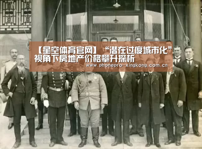 【星空体育官网】“潜在过度城市化”视角下房地产价格攀升探析(图1) 星空体育官网
