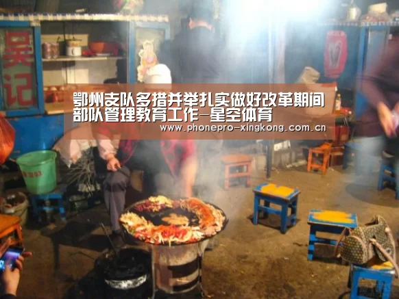 鄂州支队多措并举扎实做好改革期间部队管理教育工作-星空体育(图2) 星空体育网址