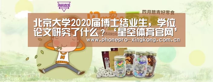 北京大学2020届博士结业生,学位论文研究了什么?‘星空体育官网’(图2) 星空体育入口