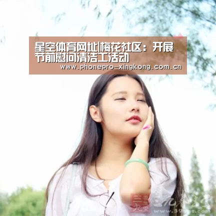 星空体育网址|梅花社区:开展节前慰问清洁工活动(图1) 星空体育入口