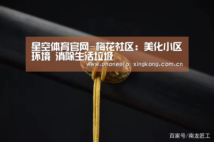 星空体育官网-梅花社区:美化小区环境 消除生活垃圾(图2) 星空体育入口