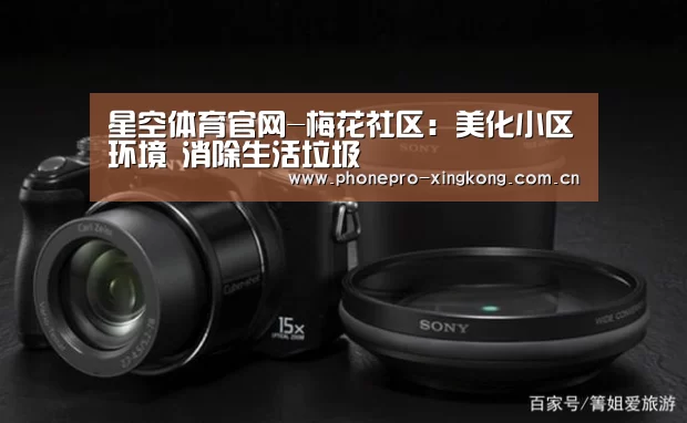 星空体育官网-梅花社区:美化小区环境 消除生活垃圾(图1) 星空体育